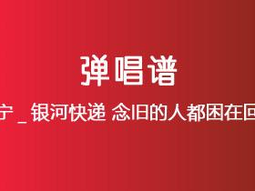 刘宇宁_银河快递《念旧的人都困在回忆里》吉他谱C调吉他弹唱谱