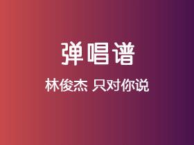 林俊杰《只对你说》吉他谱C调吉他弹唱谱