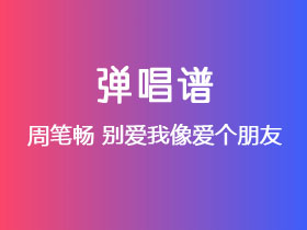 周笔畅《别爱我像爱个朋友》吉他谱G调吉他弹唱谱