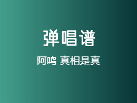 阿鸣《真相是真》吉他谱C调吉他弹唱谱