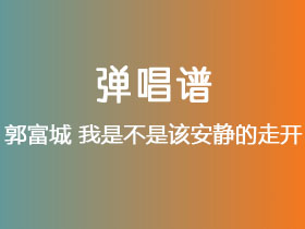 郭富城《我是不是该安静的走开》吉他谱C调吉他弹唱谱