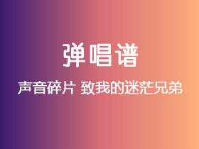 声音碎片《致我的迷茫兄弟》吉他谱D调吉他弹唱谱