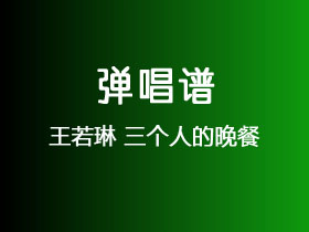 王若琳《三个人的晚餐》吉他谱C调吉他弹唱谱