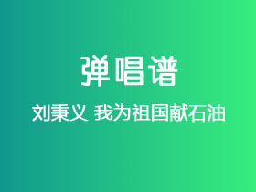 刘秉义《我为祖国献石油》吉他谱G调吉他弹唱谱