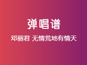 邓丽君《无情荒地有情天》吉他谱C调吉他弹唱谱