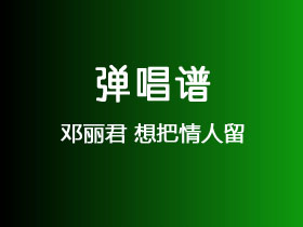 邓丽君《想把情人留》吉他谱C调吉他弹唱谱