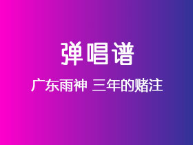 广东雨神《三年的赌注》吉他谱C调吉他弹唱谱