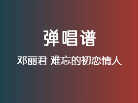 邓丽君《难忘的初恋情人》吉他谱C调吉他弹唱谱