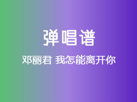 邓丽君《我怎能离开你》吉他谱G调吉他弹唱谱