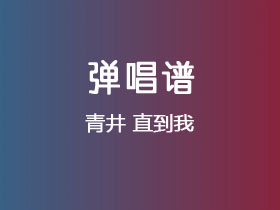 青井《直到我》吉他谱G调吉他弹唱谱