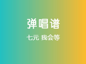 七元《我会等》吉他谱C调吉他弹唱谱