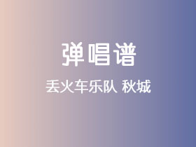 丢火车乐队《秋城》吉他谱G调吉他弹唱谱