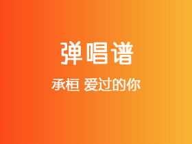 承桓《爱过的你》吉他谱G调吉他弹唱谱
