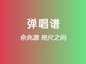 余兆源《咫尺之间》吉他谱C调吉他弹唱谱