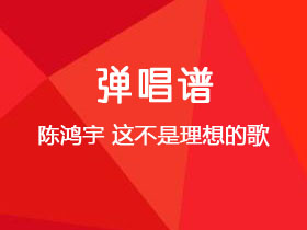 陈鸿宇《这不是理想的歌》吉他谱D调吉他弹唱谱