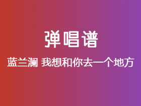 蓝兰澜《我想和你去一个地方》吉他谱C调吉他弹唱谱