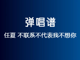 任夏《不联系不代表我不想你》吉他谱C调吉他弹唱谱