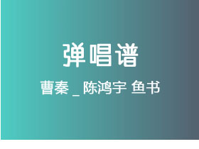 曹秦_陈鸿宇《鱼书》吉他谱C调吉他弹唱谱