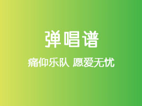 痛仰乐队《愿爱无忧》吉他谱C调吉他弹唱谱