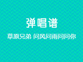 草原兄弟《问风问雨问问你》吉他谱C调吉他弹唱谱