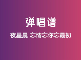 夜星晨《忘情忘你忘最初》吉他谱G调吉他弹唱谱
