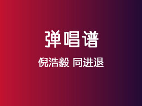 倪浩毅《同进退》吉他谱G调吉他弹唱谱