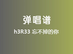 h3R33《忘不掉的你》吉他谱G调吉他弹唱谱