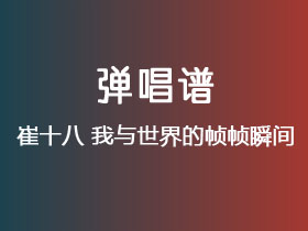 崔十八《我与世界的帧帧瞬间》吉他谱G调吉他弹唱谱