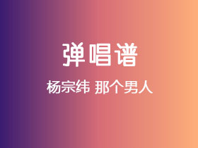 杨宗纬《那个男人》吉他谱C调吉他弹唱谱