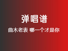 曲木老表《哪一个才是你》吉他谱C调吉他弹唱谱