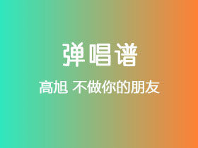 高旭《不做你的朋友》吉他谱G调吉他弹唱谱