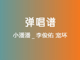 小潘潘_李俊佑《宠坏》吉他谱C调吉他弹唱谱