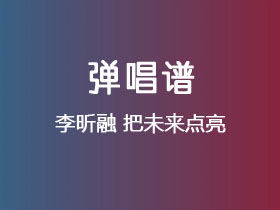 李昕融《把未来点亮》吉他谱C调吉他弹唱谱