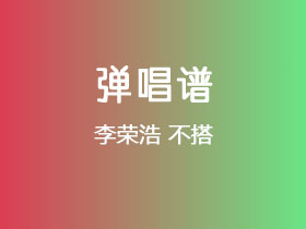 李荣浩《不搭》吉他谱C调吉他弹唱谱