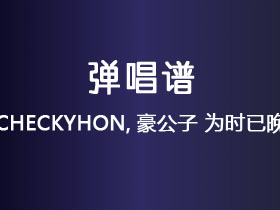 CHECKYHON,豪公子《为时已晚》吉他谱C调吉他弹唱谱