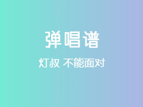 灯叔《不能面对》吉他谱G调吉他弹唱谱