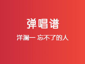洋澜一《忘不了的人》吉他谱G调吉他弹唱谱