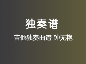 谢安琪《钟无艳》吉他谱G调吉他指弹独奏谱