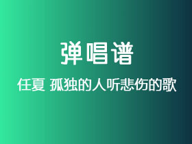 任夏《孤独的人听悲伤的歌》吉他谱C调吉他弹唱谱