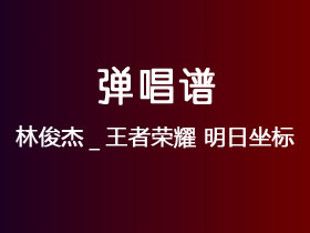 林俊杰_王者荣耀《明日坐标》吉他谱C调吉他弹唱谱