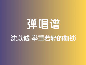 沈以诚《举重若轻的枷锁》吉他谱C调吉他弹唱谱