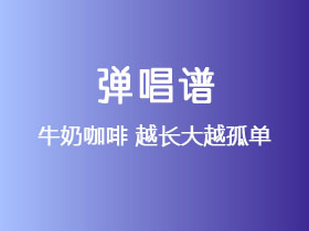 牛奶咖啡《越长大越孤单》吉他谱G调吉他弹唱谱