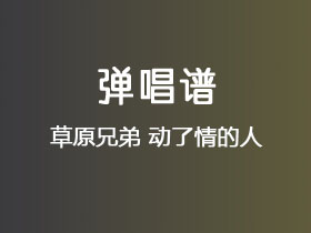 草原兄弟《动了情的人》吉他谱C调吉他弹唱谱