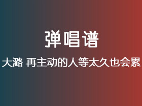 大潞《再主动的人等太久也会累》吉他谱G调吉他弹唱谱