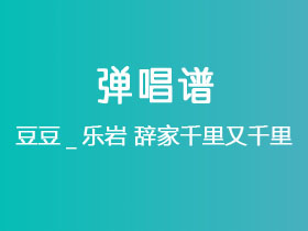 豆豆_乐岩《辞家千里又千里》吉他谱C调吉他弹唱谱