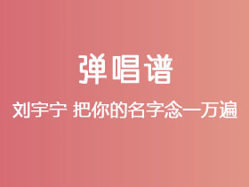 刘宇宁《把你的名字念一万遍》吉他谱C调吉他弹唱谱