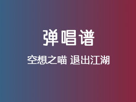 空想之喵《退出江湖》吉他谱C调吉他弹唱谱