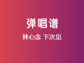 林心念《下次见》吉他谱G调吉他弹唱谱