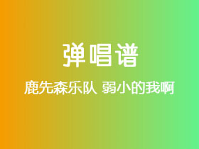 鹿先森乐队《弱小的我啊》吉他谱G调吉他弹唱谱