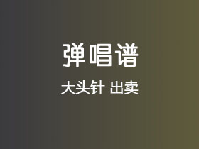 大头针《出卖》吉他谱C调吉他弹唱谱
